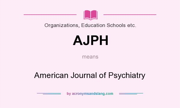 What does AJPH mean? It stands for American Journal of Psychiatry