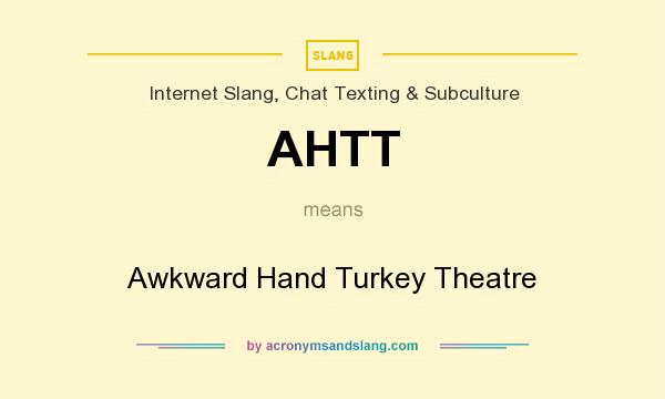 What does AHTT mean? It stands for Awkward Hand Turkey Theatre