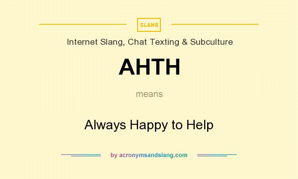 What does AHTH mean? It stands for Always Happy to Help