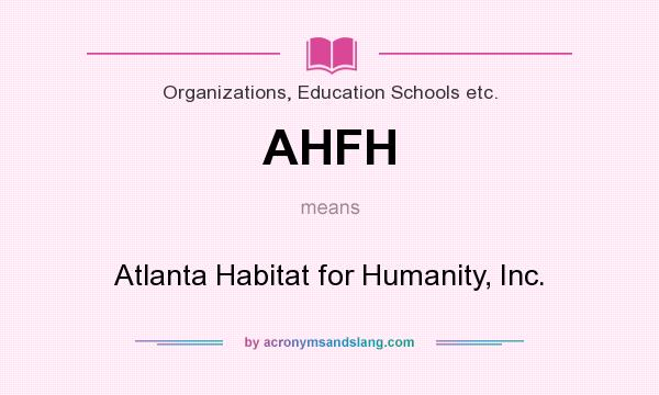 What does AHFH mean? It stands for Atlanta Habitat for Humanity, Inc.