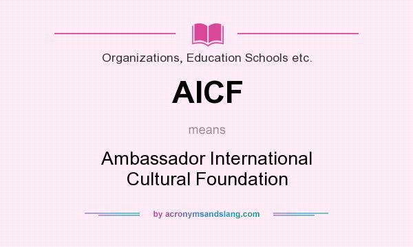 What does AICF mean? It stands for Ambassador International Cultural Foundation