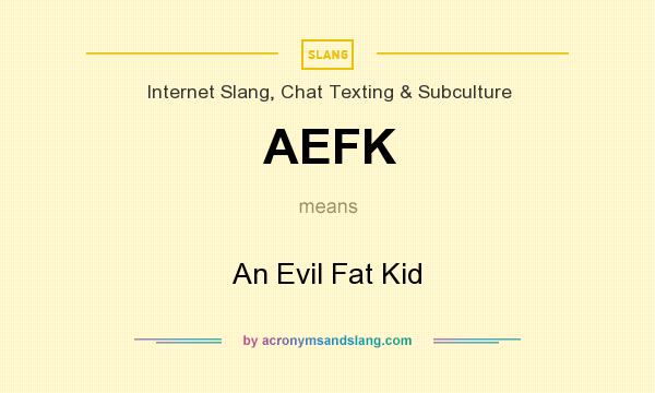 What does AEFK mean? It stands for An Evil Fat Kid