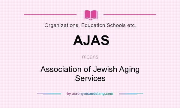 What does AJAS mean? It stands for Association of Jewish Aging Services