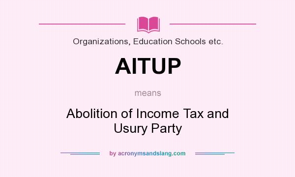 What does AITUP mean? It stands for Abolition of Income Tax and Usury Party
