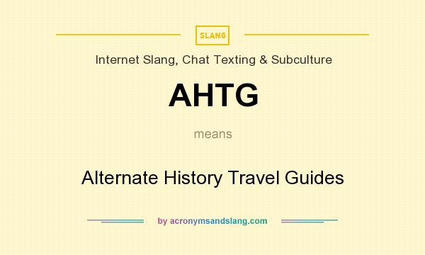 What does AHTG mean? It stands for Alternate History Travel Guides