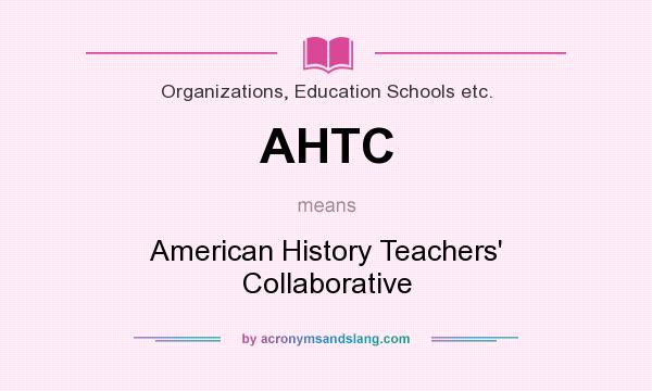 What does AHTC mean? It stands for American History Teachers` Collaborative