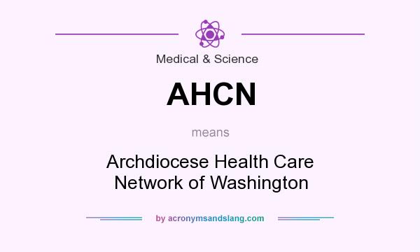What does AHCN mean? It stands for Archdiocese Health Care Network of Washington