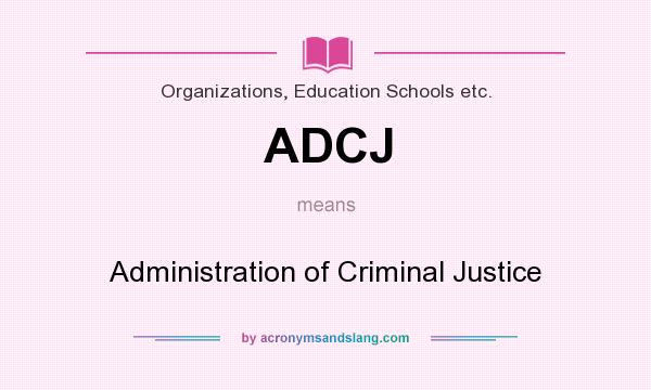 What does ADCJ mean? It stands for Administration of Criminal Justice