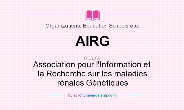 What does AIRG mean? It stands for Association pour l`Information et la Recherche sur les maladies rénales Génétiques