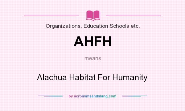 What does AHFH mean? It stands for Alachua Habitat For Humanity