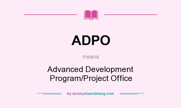What does ADPO mean? It stands for Advanced Development Program/Project Office