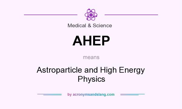 What does AHEP mean? It stands for Astroparticle and High Energy Physics