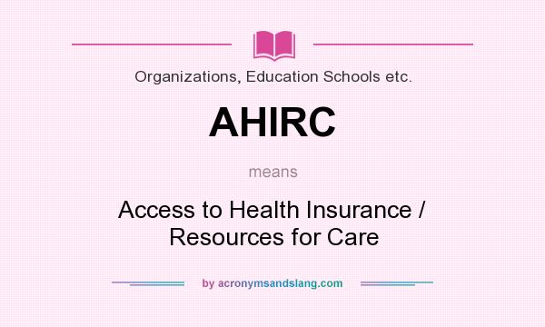 What does AHIRC mean? It stands for Access to Health Insurance / Resources for Care