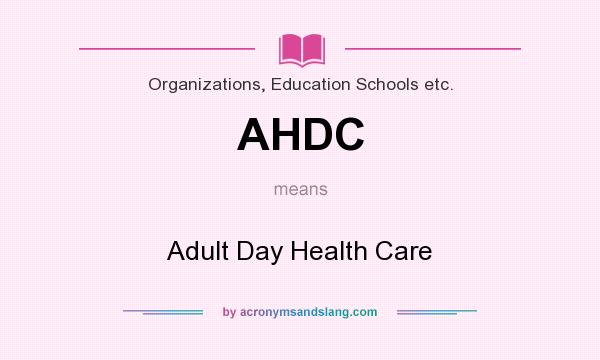 What does AHDC mean? It stands for Adult Day Health Care