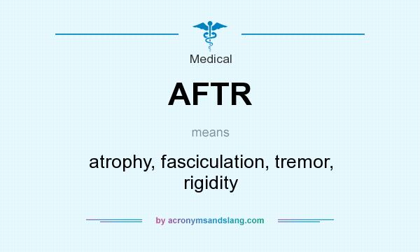 What does AFTR mean? It stands for atrophy, fasciculation, tremor, rigidity