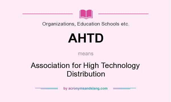 What does AHTD mean? It stands for Association for High Technology Distribution