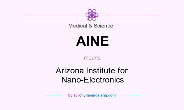 What does AINE mean? It stands for Arizona Institute for Nano-Electronics