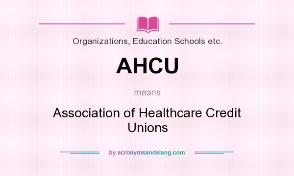 What does AHCU mean? It stands for Association of Healthcare Credit Unions