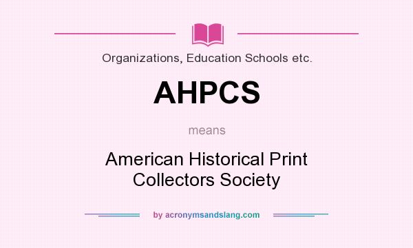 What does AHPCS mean? It stands for American Historical Print Collectors Society