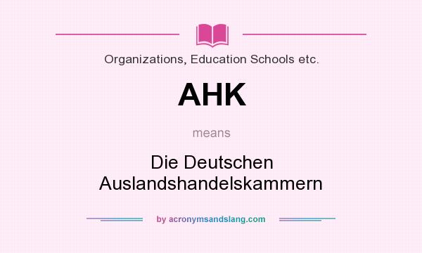 What does AHK mean? It stands for Die Deutschen Auslandshandelskammern