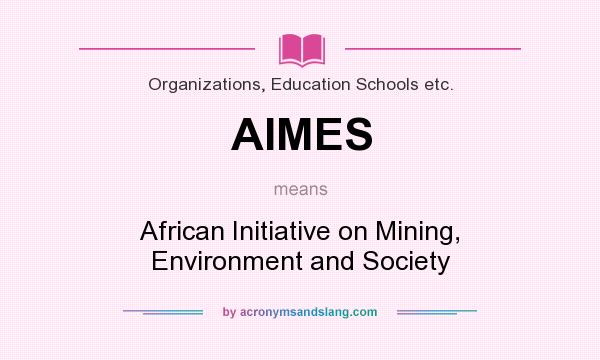 What does AIMES mean? It stands for African Initiative on Mining, Environment and Society
