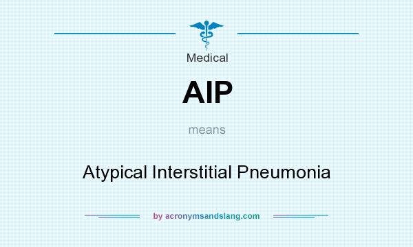 What does AIP mean? It stands for Atypical Interstitial Pneumonia
