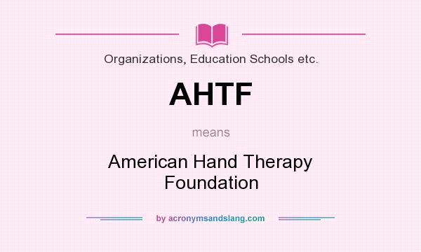 What does AHTF mean? It stands for American Hand Therapy Foundation