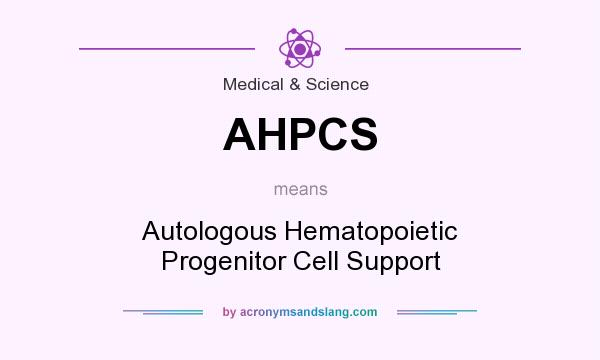 What does AHPCS mean? It stands for Autologous Hematopoietic Progenitor Cell Support