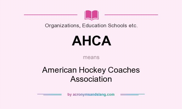 What does AHCA mean? It stands for American Hockey Coaches Association