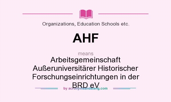 What does AHF mean? It stands for Arbeitsgemeinschaft Außeruniversitärer Historischer Forschungseinrichtungen in der BRD eV