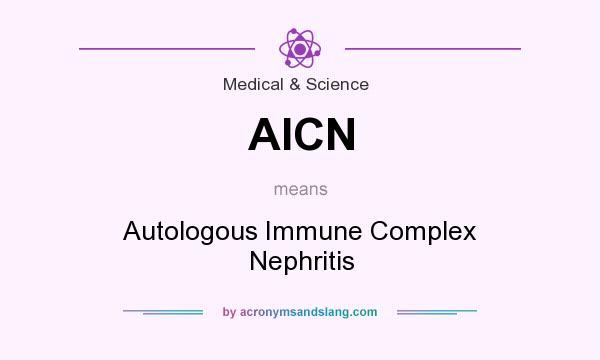 What does AICN mean? It stands for Autologous Immune Complex Nephritis