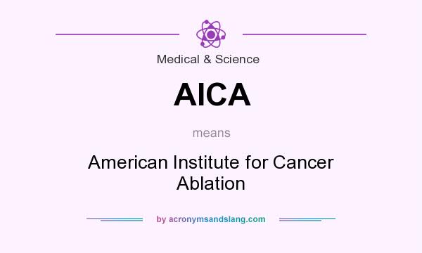What does AICA mean? It stands for American Institute for Cancer Ablation