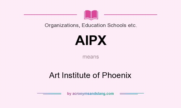 What does AIPX mean? It stands for Art Institute of Phoenix