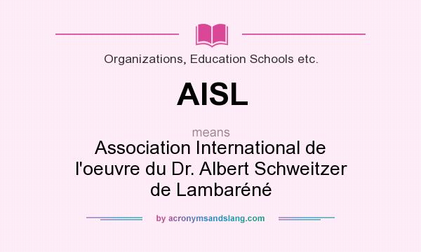 What does AISL mean? It stands for Association International de l`oeuvre du Dr. Albert Schweitzer de Lambaréné