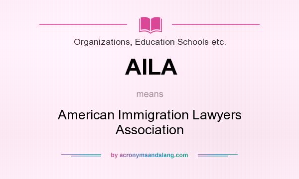 What does AILA mean? It stands for American Immigration Lawyers Association