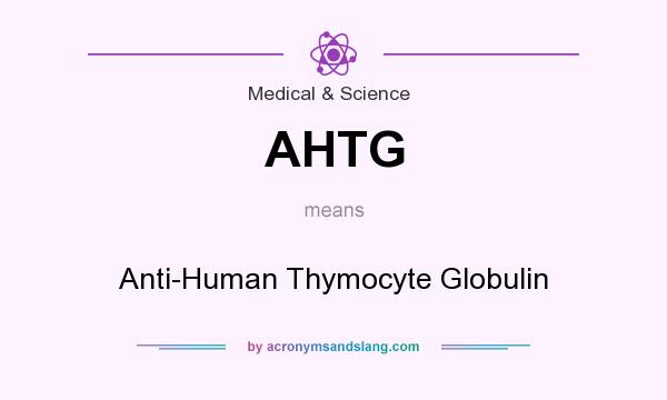 What does AHTG mean? It stands for Anti-Human Thymocyte Globulin
