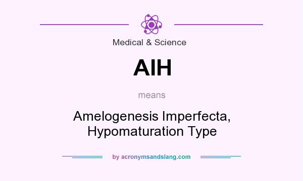 What does AIH mean? It stands for Amelogenesis Imperfecta, Hypomaturation Type