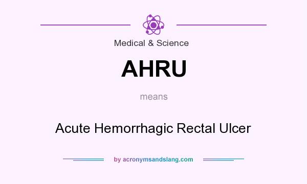 What does AHRU mean? It stands for Acute Hemorrhagic Rectal Ulcer