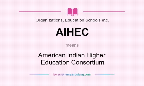What does AIHEC mean? It stands for American Indian Higher Education Consortium