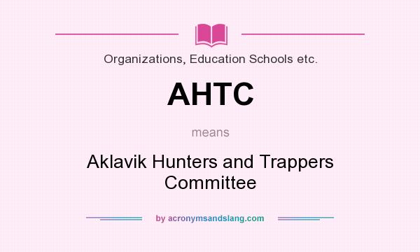 What does AHTC mean? It stands for Aklavik Hunters and Trappers Committee
