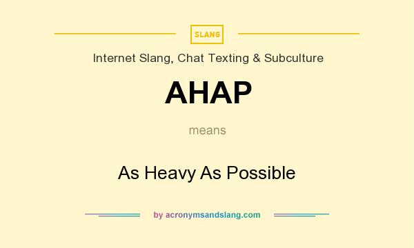 What does AHAP mean? It stands for As Heavy As Possible