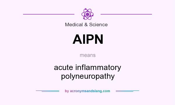 What does AIPN mean? It stands for acute inflammatory polyneuropathy