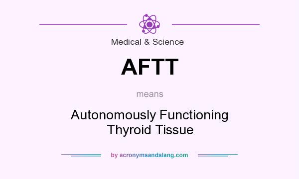What does AFTT mean? It stands for Autonomously Functioning Thyroid Tissue
