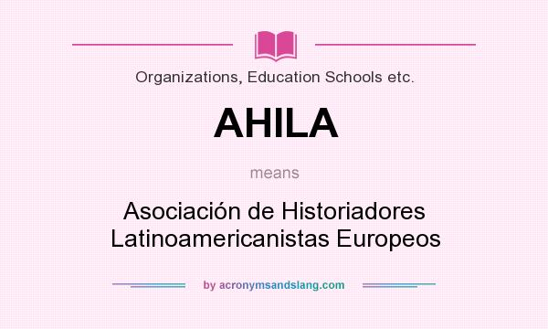 What does AHILA mean? It stands for Asociación de Historiadores Latinoamericanistas Europeos