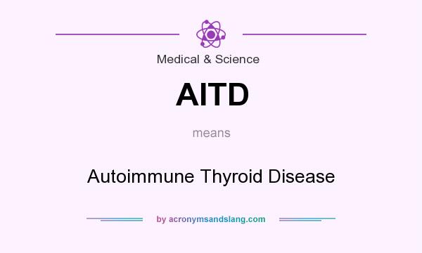 What does AITD mean? It stands for Autoimmune Thyroid Disease