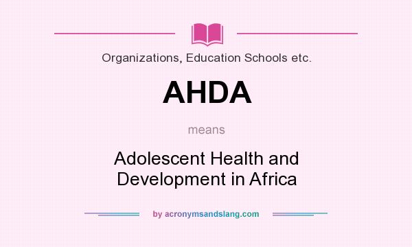 What does AHDA mean? It stands for Adolescent Health and Development in Africa