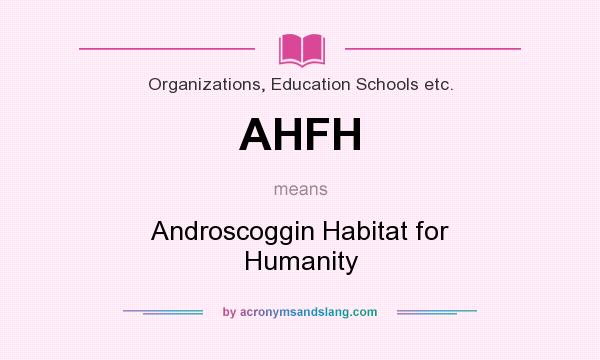 What does AHFH mean? It stands for Androscoggin Habitat for Humanity
