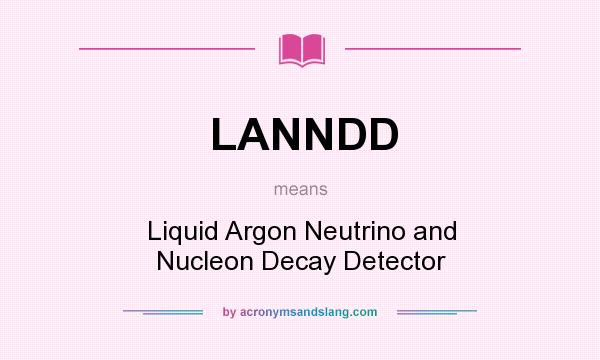 What does LANNDD mean? It stands for Liquid Argon Neutrino and Nucleon Decay Detector