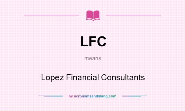 What does LFC mean? It stands for Lopez Financial Consultants