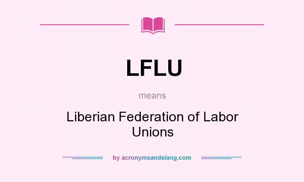 What does LFLU mean? It stands for Liberian Federation of Labor Unions